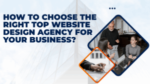 How to Choose the Right Top Website Design Agency for Your Business