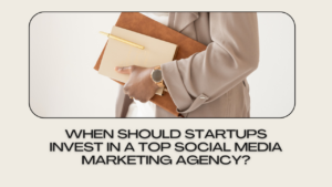 When Should Startups Invest in a Top Social Media Marketing Agency?