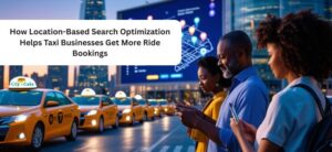 How Location-Based Search Optimization Helps Taxi Businesses Get More Ride Bookings